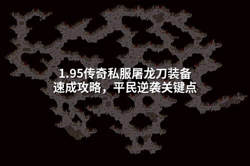 1.95传奇私服屠龙刀装备速成攻略，平民逆袭关键点