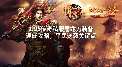 1.95传奇私服屠龙刀装备速成攻略,平民逆袭关键点