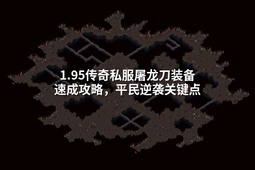 1.95传奇私服屠龙刀装备速成攻略,平民逆袭关键点