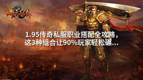 1.95传奇私服职业搭配全攻略，这3种组合让90%玩家轻松碾压BOSS