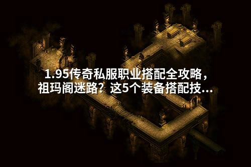 1.95传奇私服职业搭配全攻略，祖玛阁迷路？这5个装备搭配技巧让你稳稳打怪升级