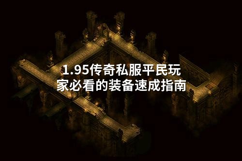 1.95传奇私服平民玩家必看的装备速成指南