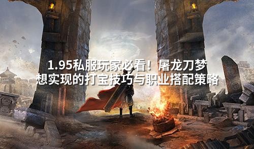  1.95私服玩家必看！屠龙刀梦想实现的打宝技巧与职业搭配策略