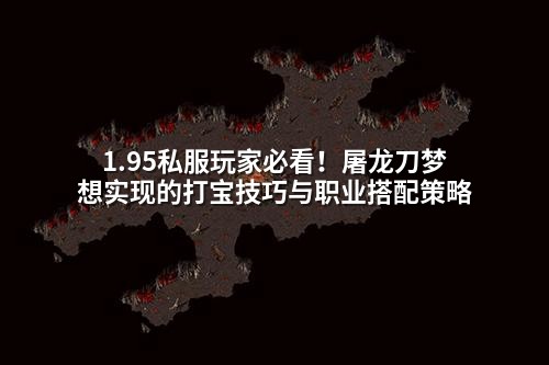 1.95私服玩家必看！屠龙刀梦想实现的打宝技巧与职业搭配策略