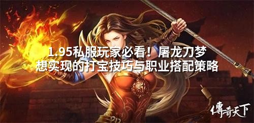 1.95私服玩家必看！屠龙刀梦想实现的打宝技巧与职业搭配策略