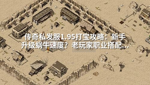传奇私发服1.95打宝攻略：新手升级蜗牛速度？老玩家职业搭配3大雷区千万别碰！