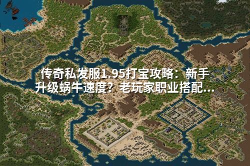 传奇私发服1.95打宝攻略：新手升级蜗牛速度？老玩家职业搭配3大雷区千万别碰！
