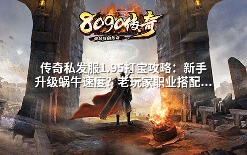 传奇私发服1.95打宝攻略：新手升级蜗牛速度？老玩家职业搭配3大雷区千万别碰！
