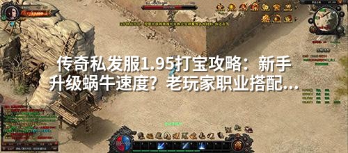 传奇私发服1.95打宝攻略：新手升级蜗牛速度？老玩家职业搭配3大雷区千万别碰！