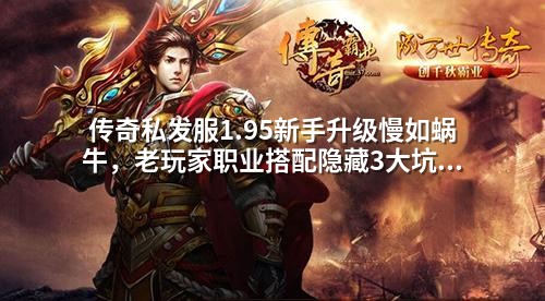 传奇私发服1.95新手升级慢如蜗牛，老玩家职业搭配隐藏3大坑！