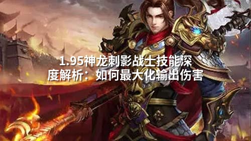  1.95神龙刺影战士技能深度解析：如何最大化输出伤害