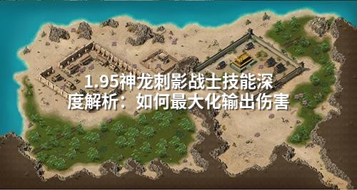 1.95神龙刺影战士技能深度解析：如何最大化输出伤害