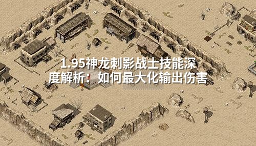 1.95神龙刺影战士技能深度解析：如何最大化输出伤害