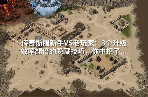 传奇斯服新手VS老玩家：3个升级效率翻倍的隐藏技巧，你中招了吗