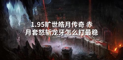 1.95旷世皓月传奇 赤月套怒斩龙牙怎么打最稳