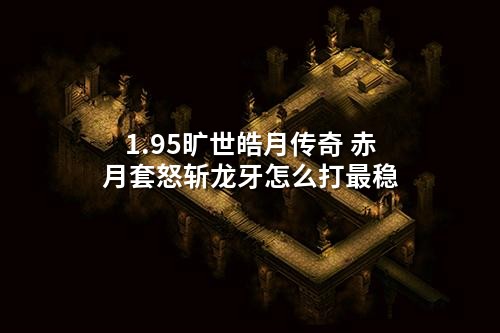 1.95旷世皓月传奇 赤月套怒斩龙牙怎么打最稳