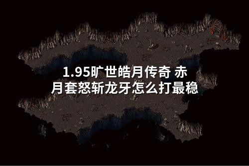 1.95旷世皓月传奇 赤月套怒斩龙牙怎么打最稳