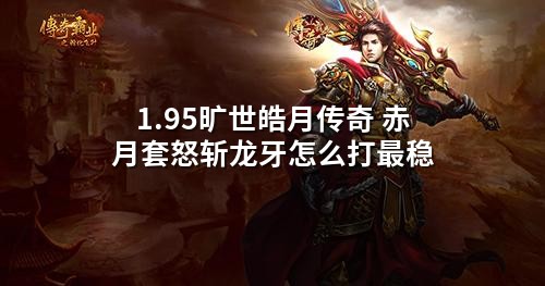 1.95旷世皓月传奇 赤月套怒斩龙牙怎么打最稳