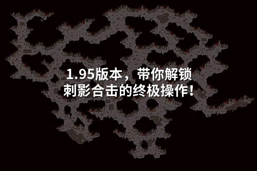 1.95版本，带你解锁刺影合击的终极操作！