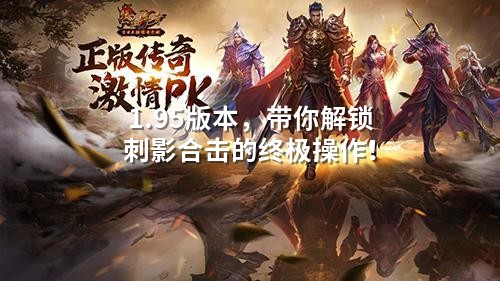 1.95版本，带你解锁刺影合击的终极操作！