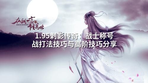 1.95刺影传奇：战士称号战打法技巧与高阶技巧分享