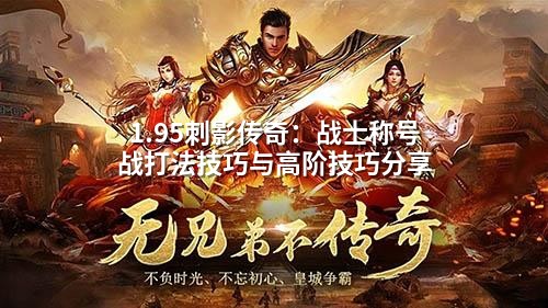 1.95刺影传奇：战士称号战打法技巧与高阶技巧分享