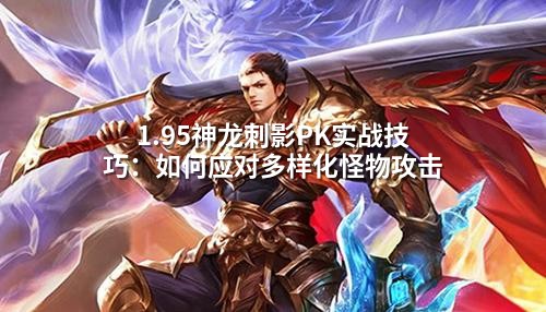 1.95神龙刺影PK实战技巧：如何应对多样化怪物攻击