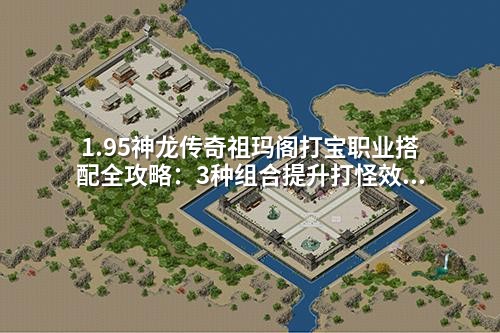 1.95神龙传奇祖玛阁打宝职业搭配全攻略：3种组合提升打怪效率