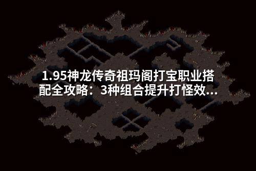 1.95神龙传奇祖玛阁打宝职业搭配全攻略：3种组合提升打怪效率