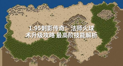 1.95刺影传奇：法师火球术升级攻略 最高阶技能解析