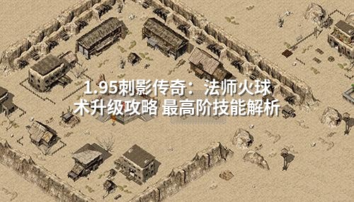 1.95刺影传奇：法师火球术升级攻略 最高阶技能解析