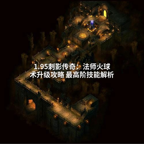 1.95刺影传奇：法师火球术升级攻略 最高阶技能解析