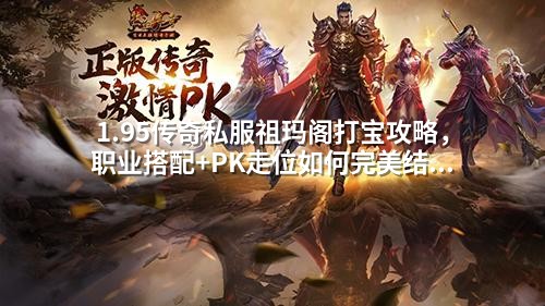 1.95传奇私服祖玛阁打宝攻略，职业搭配+PK走位如何完美结合？