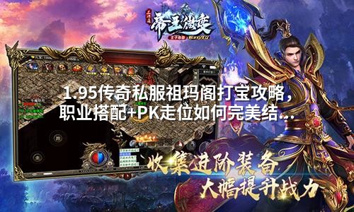1.95传奇私服祖玛阁打宝攻略，职业搭配+PK走位如何完美结合？