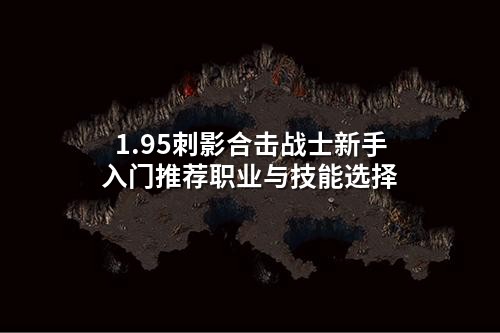 1.95刺影合击战士新手入门推荐职业与技能选择