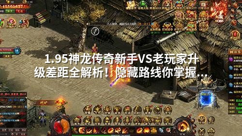1.95神龙传奇新手VS老玩家升级差距全解析！隐藏路线你掌握了吗？