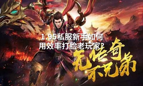 1.95私服新手如何用效率打脸老玩家？