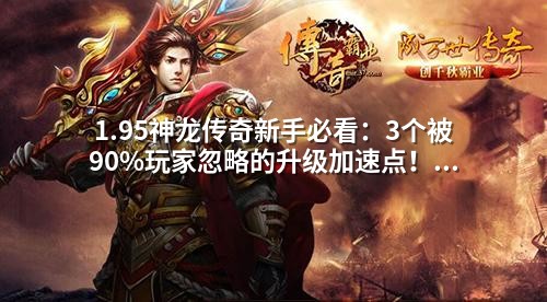 1.95神龙传奇新手必看：3个被90%玩家忽略的升级加速点！老玩家都在用的打怪路线图