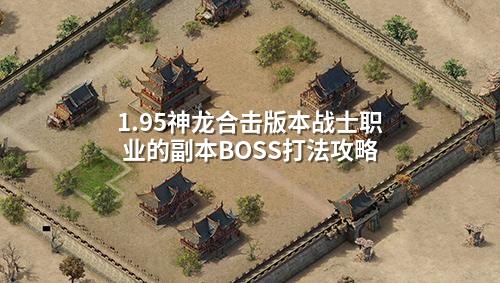 1.95神龙合击版本战士职业的副本BOSS打法攻略