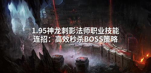 1.95神龙刺影法师职业技能连招：高效秒杀BOSS策略