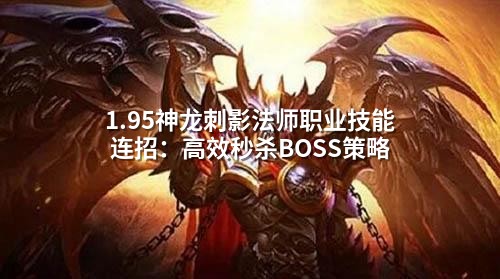 1.95神龙刺影法师职业技能连招：高效秒杀BOSS策略