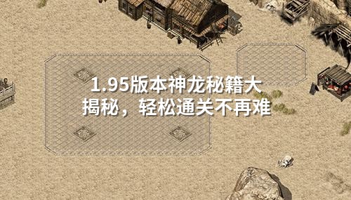 1.95版本神龙秘籍大揭秘，轻松通关不再难
