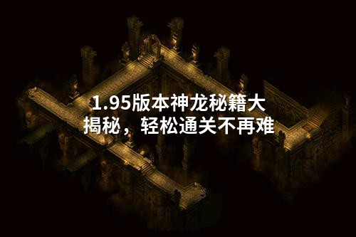 1.95版本神龙秘籍大揭秘，轻松通关不再难