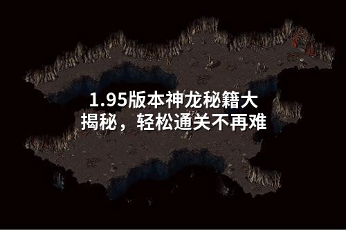 1.95版本神龙秘籍大揭秘，轻松通关不再难