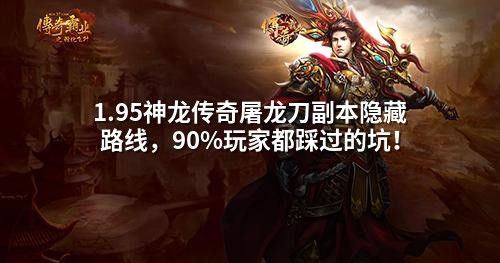 1.95神龙传奇屠龙刀副本隐藏路线，90%玩家都踩过的坑！