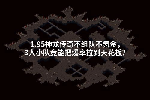 1.95神龙传奇不组队不氪金，3人小队竟能把爆率拉到天花板？