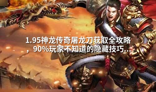 1.95神龙传奇屠龙刀获取全攻略，90%玩家不知道的隐藏技巧！
