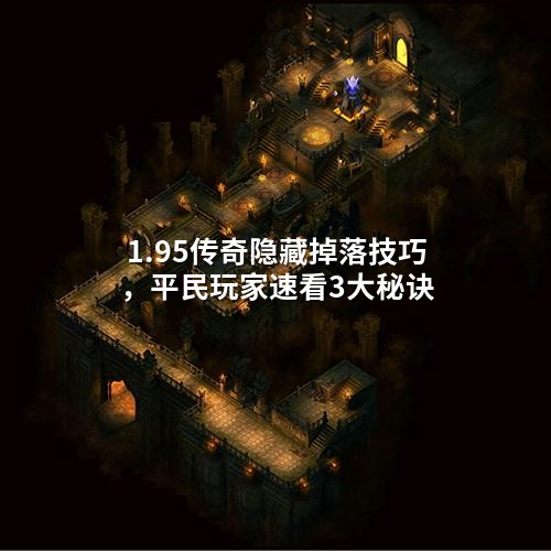 1.95传奇隐藏掉落技巧，平民玩家速看3大秘诀