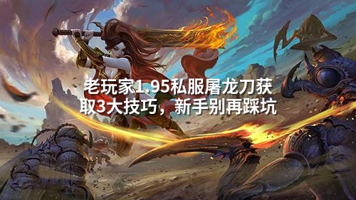 老玩家1.95私服屠龙刀获取3大技巧，新手别再踩坑
