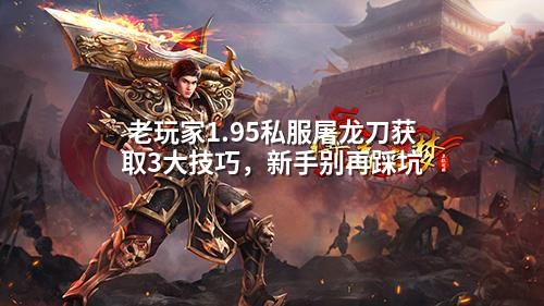 老玩家1.95私服屠龙刀获取3大技巧，新手别再踩坑